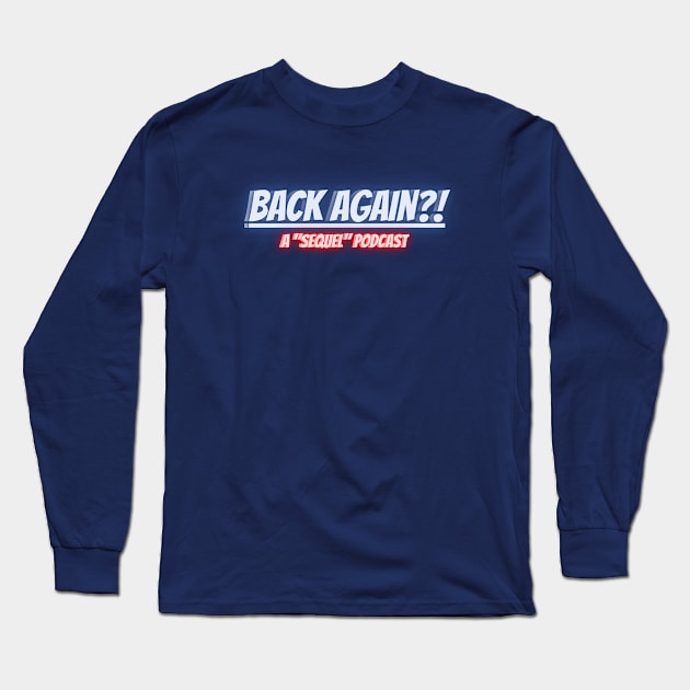 BACK AGAIN?! A Sequel Podcast Long Sleeve T-Shirt by BACK AGAIN?! Sequel Podcast